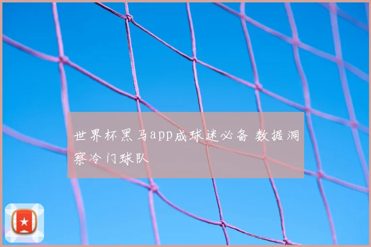 世界杯黑马app成球迷必备 数据洞察冷门球队