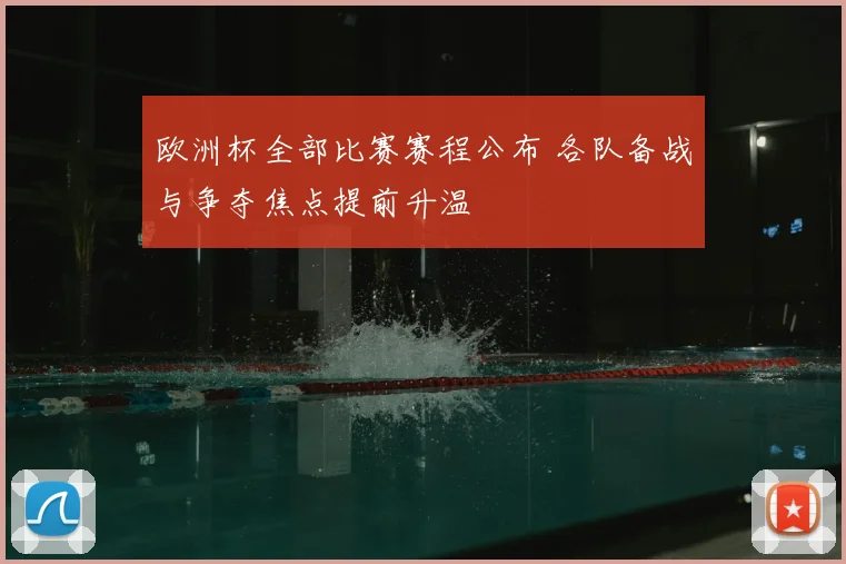 欧洲杯全部比赛赛程公布 各队备战与争夺焦点提前升温