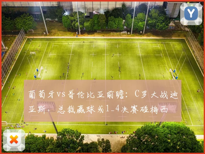 葡萄牙vs哥伦比亚前瞻:C罗大战迪亚斯,总裁赢球或1_4决赛碰梅西