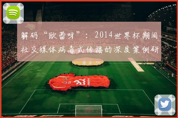 解码“欧蕾呀”：2014世界杯期间社交媒体病毒式传播的深度案例研究