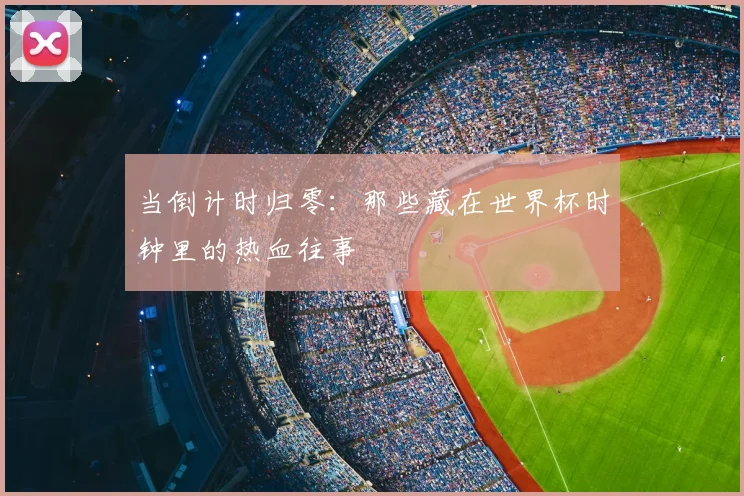 当倒计时归零:那些藏在世界杯时钟里的热血往事