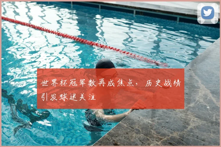 世界杯冠军数再成焦点,历史战绩引发球迷关注