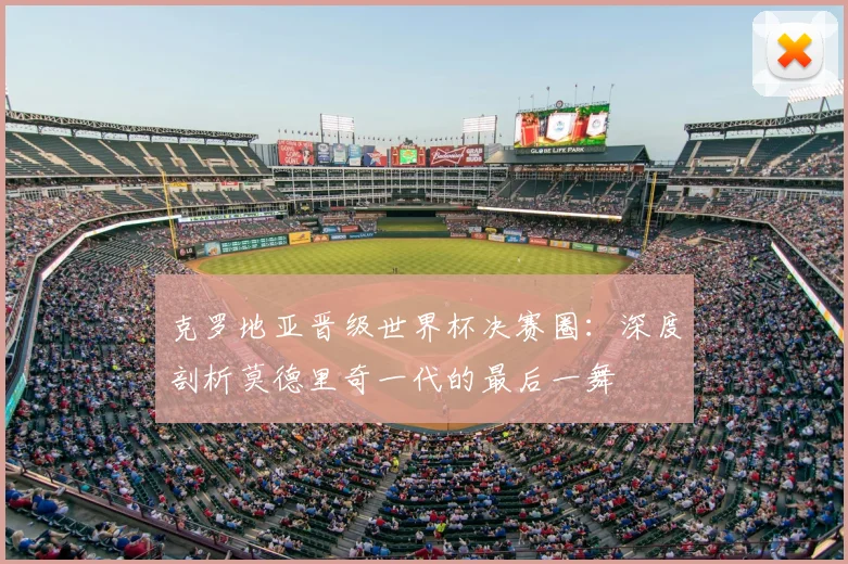 克罗地亚晋级世界杯决赛圈：深度剖析莫德里奇一代的最后一舞