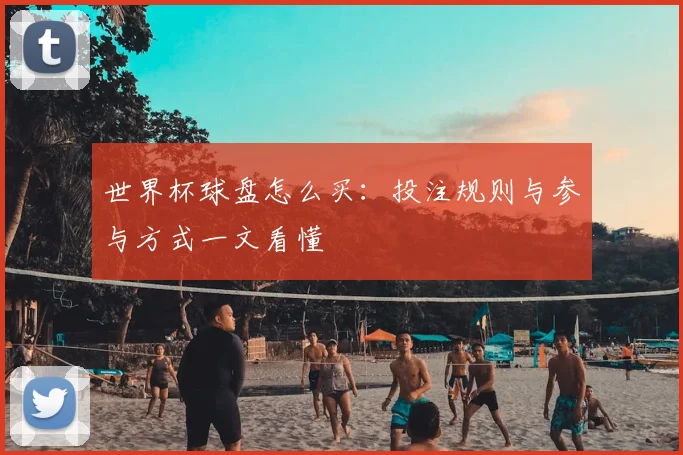 世界杯球盘怎么买:投注规则与参与方式一文看懂