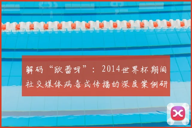 解码“欧蕾呀”:2014世界杯期间社交媒体病毒式传播的深度案例研究
