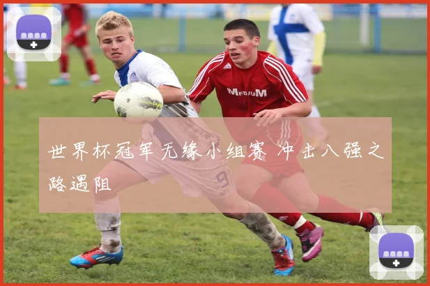 世界杯冠军无缘小组赛 冲击八强之路遇阻