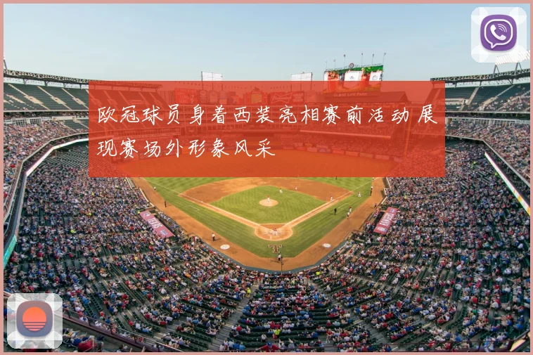 欧冠球员身着西装亮相赛前活动 展现赛场外形象风采