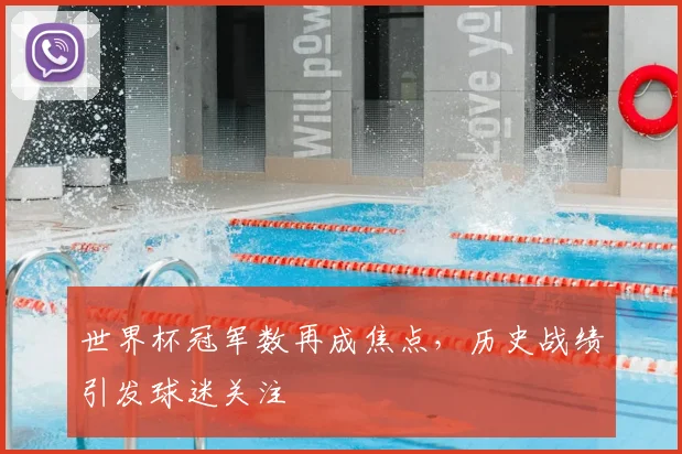 世界杯冠军数再成焦点，历史战绩引发球迷关注