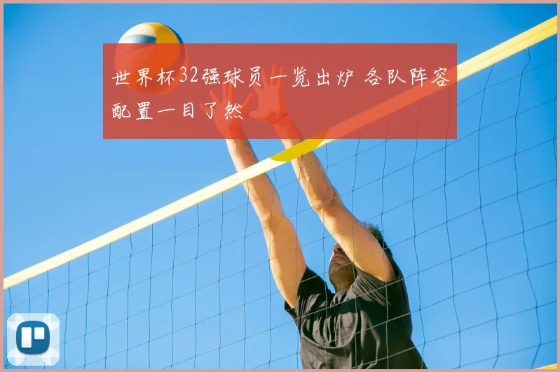 世界杯32强球员一览出炉 各队阵容配置一目了然