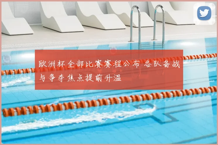 欧洲杯全部比赛赛程公布 各队备战与争夺焦点提前升温