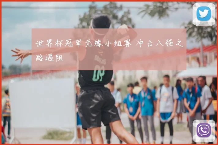 世界杯冠军无缘小组赛 冲击八强之路遇阻