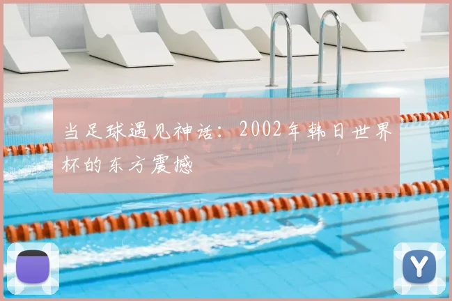 当足球遇见神话:2002年韩日世界杯的东方震撼