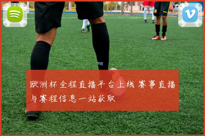 欧洲杯全程直播平台上线 赛事直播与赛程信息一站获取